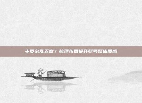 主页杂乱无章？梳理布局提升账号整体质感