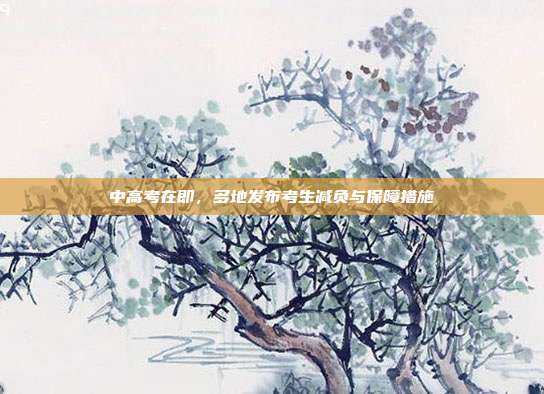 中高考在即，多地发布考生减负与保障措施