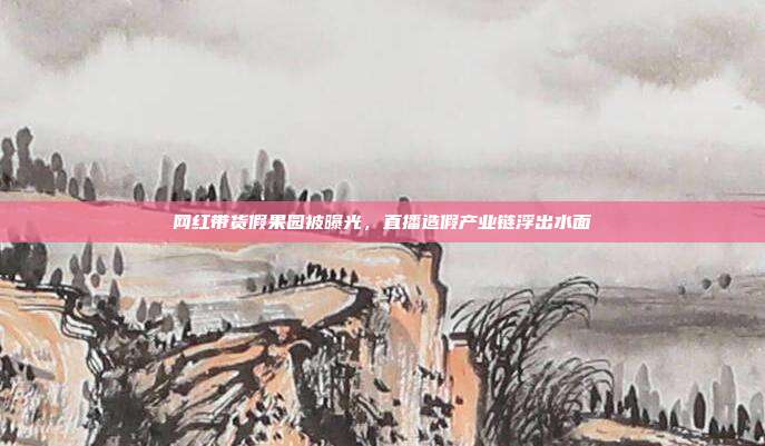 网红带货假果园被曝光，直播造假产业链浮出水面