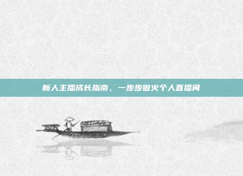 新人主播成长指南，一步步做火个人直播间