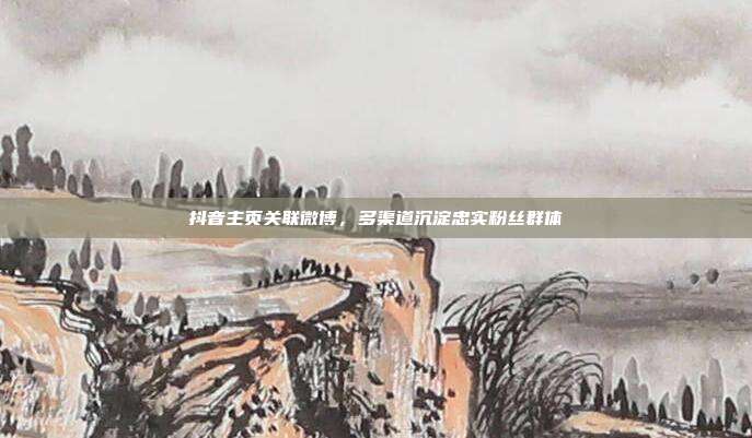 抖音主页关联微博，多渠道沉淀忠实粉丝群体