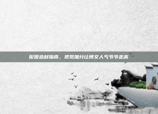 配图选材指南，视觉加分让博文人气节节走高
