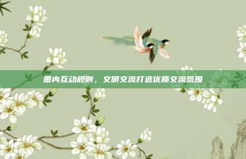 圈内互动规则，文明交流打造优质交流氛围