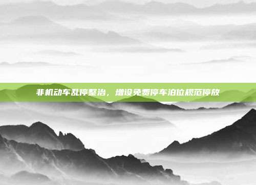 非机动车乱停整治，增设免费停车泊位规范停放