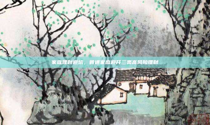 家庭理财避坑，普通家庭避开三类高风险理财