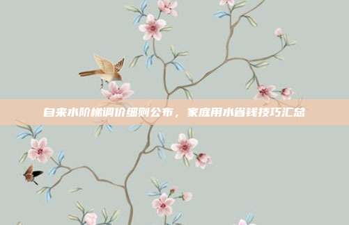 自来水阶梯调价细则公布，家庭用水省钱技巧汇总