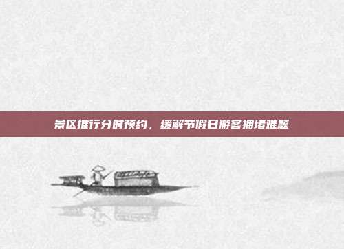 景区推行分时预约，缓解节假日游客拥堵难题