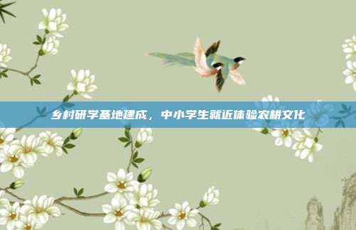 乡村研学基地建成，中小学生就近体验农耕文化