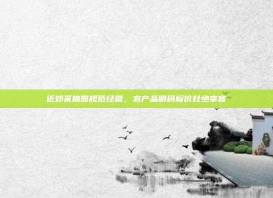 近郊采摘园规范经营，农产品明码标价杜绝宰客