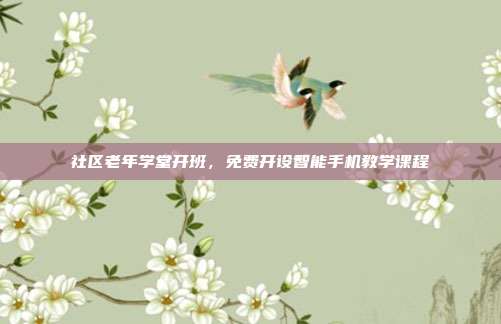 社区老年学堂开班，免费开设智能手机教学课程