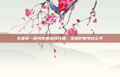 全国统一高考举报热线开通，全程护航考试公平