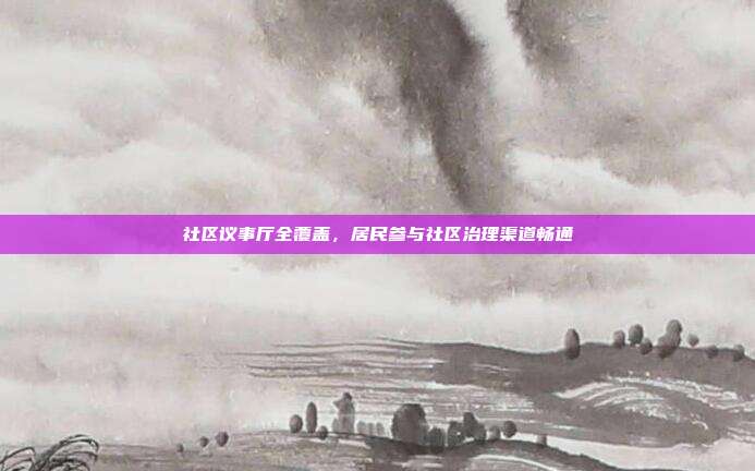 社区议事厅全覆盖，居民参与社区治理渠道畅通