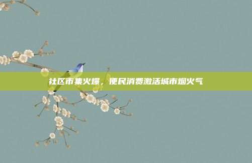 社区市集火爆,便民消费激活城市烟火气