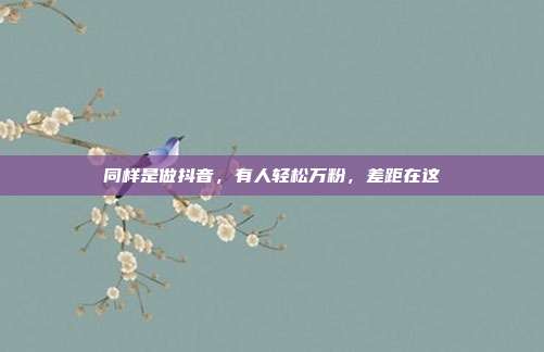 同样是做抖音,有人轻松万粉,差距在这