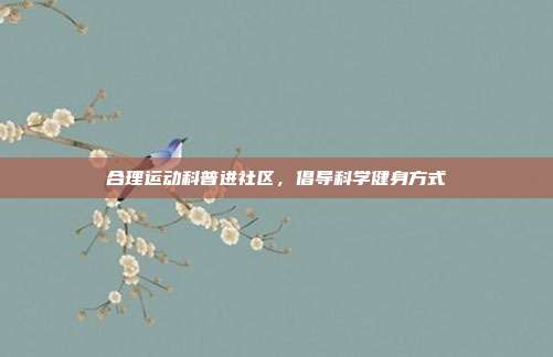 合理运动科普进社区，倡导科学健身方式