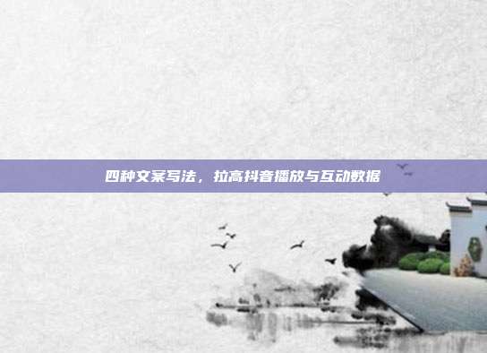 四种文案写法，拉高抖音播放与互动数据