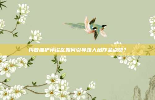 抖音维护评论区如何引导路人给作品点赞?