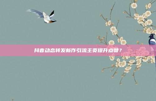 抖音动态转发新作引流主页提升点赞?