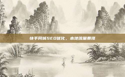 快手同城SEO优化，本地流量暴涨