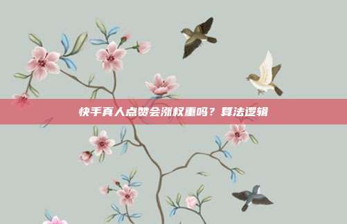 快手真人点赞会涨权重吗?算法逻辑