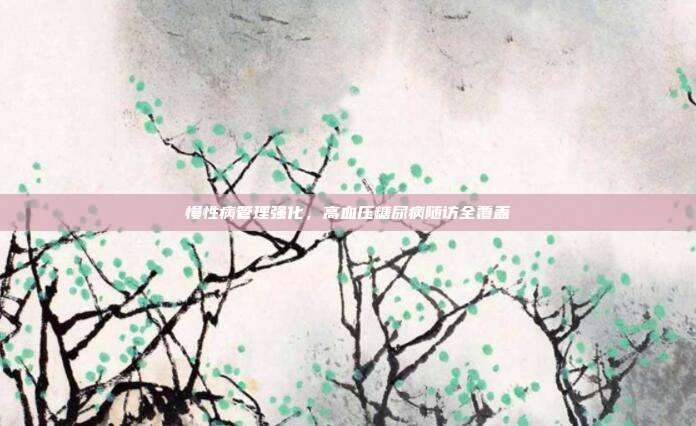 慢性病管理强化，高血压糖尿病随访全覆盖