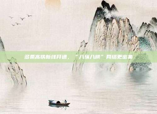 多条高铁新线开通，“八纵八横”网络更密集