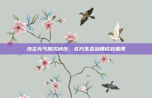 沙尘天气频次减少，北方生态治理成效显现