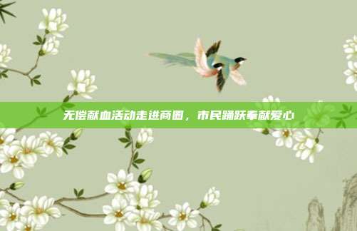 无偿献血活动走进商圈，市民踊跃奉献爱心