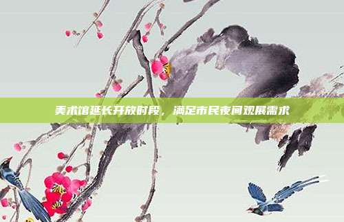 美术馆延长开放时段，满足市民夜间观展需求