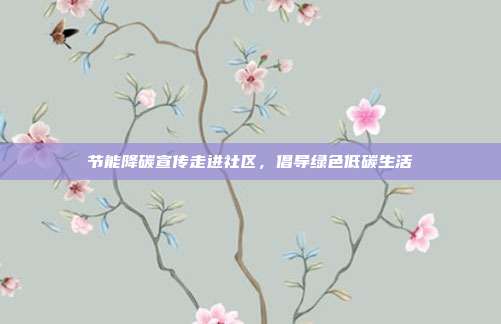 节能降碳宣传走进社区,倡导绿色低碳生活