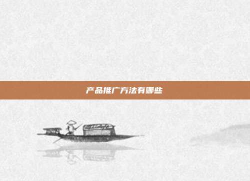 产品推广方法有哪些