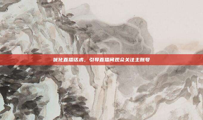 优化直播话术，引导直播间观众关注主账号