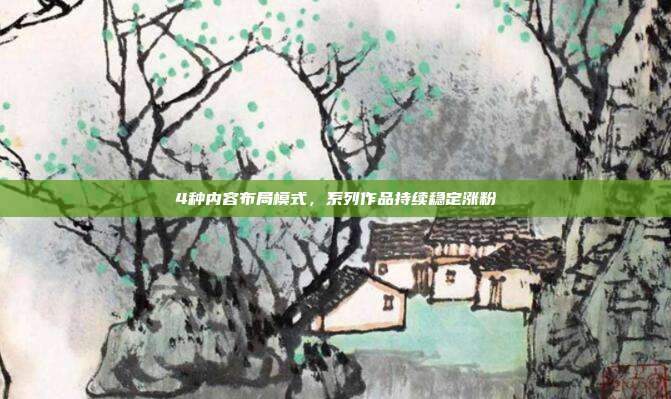 4种内容布局模式,系列作品持续稳定涨粉