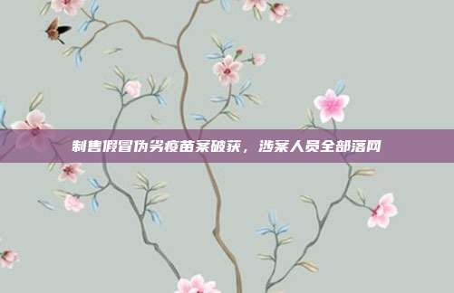 制售假冒伪劣疫苗案破获,涉案人员全部落网