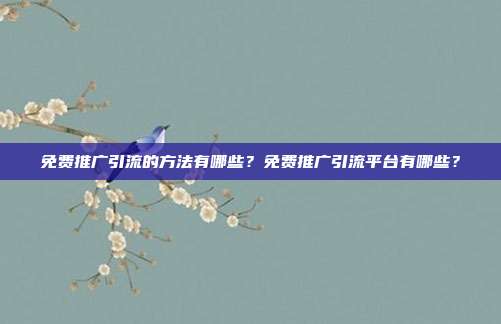 免费推广引流的方法有哪些？免费推广引流平台有哪些？