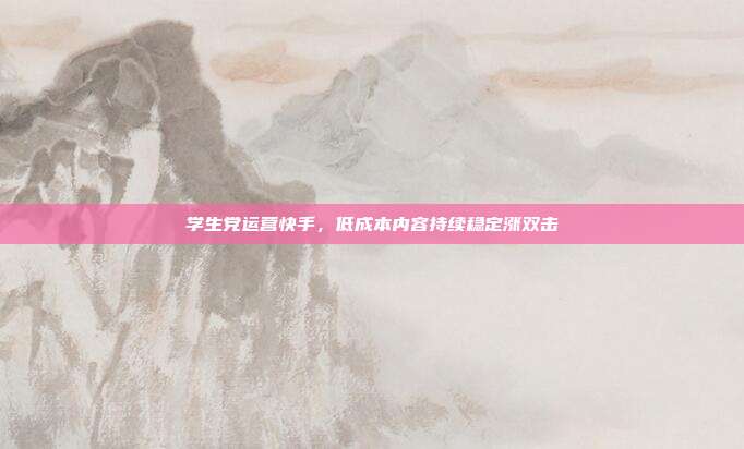 学生党运营快手，低成本内容持续稳定涨双击
