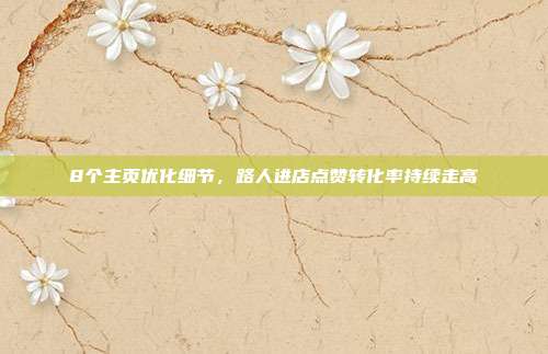 8个主页优化细节，路人进店点赞转化率持续走高