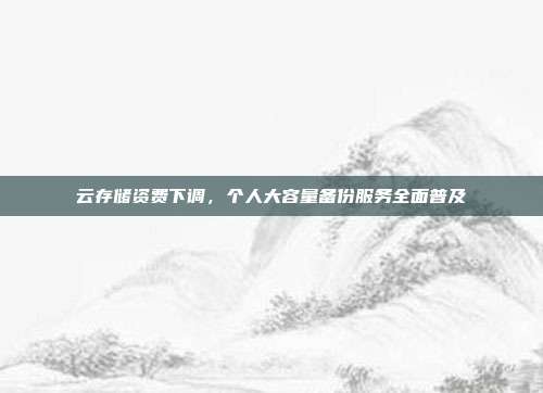 云存储资费下调，个人大容量备份服务全面普及