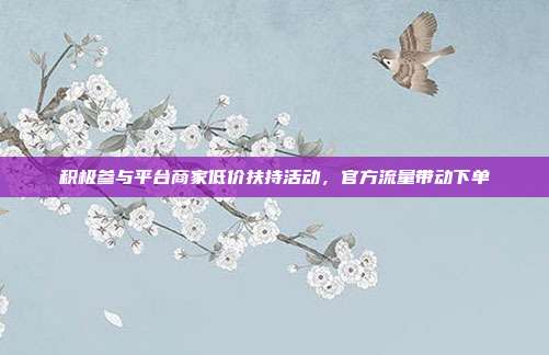 积极参与平台商家低价扶持活动,官方流量带动下单