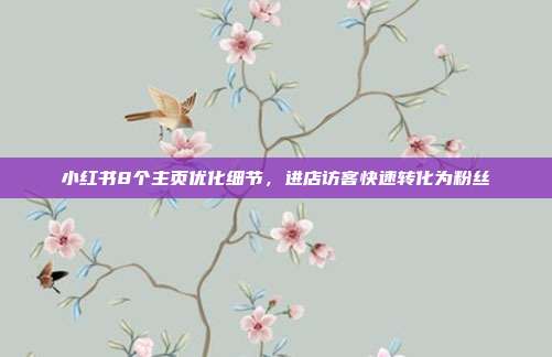 小红书8个主页优化细节,进店访客快速转化为粉丝