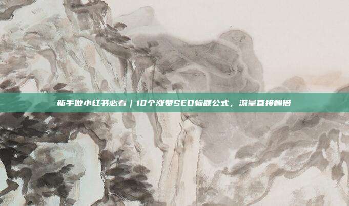 新手做小红书必看|10个涨赞SEO标题公式,流量直接翻倍