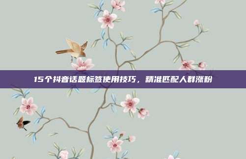 15个抖音话题标签使用技巧，精准匹配人群涨粉