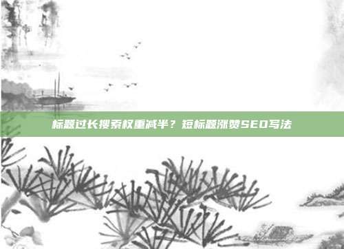 标题过长搜索权重减半？短标题涨赞SEO写法