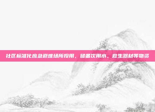 社区标准化应急避难场所投用，储备饮用水、救生器材等物资