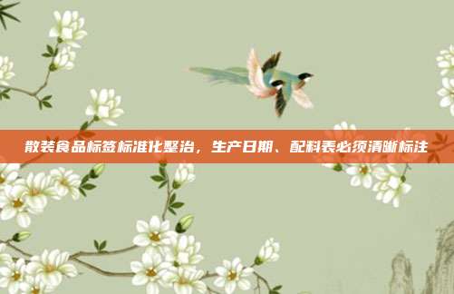 散装食品标签标准化整治，生产日期、配料表必须清晰标注