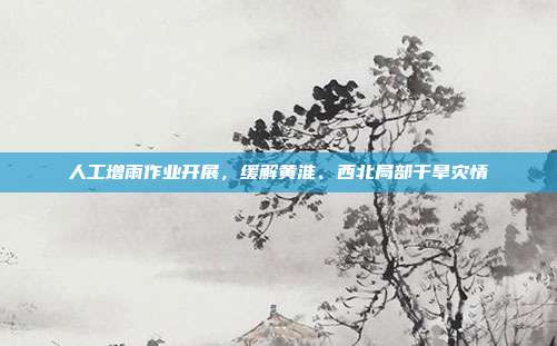 人工增雨作业开展,缓解黄淮、西北局部干旱灾情