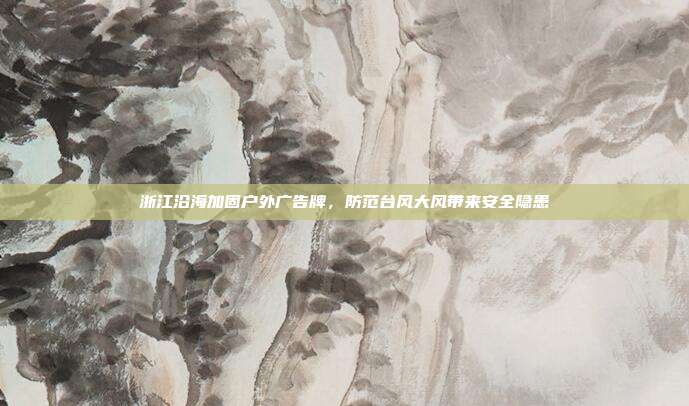 浙江沿海加固户外广告牌,防范台风大风带来安全隐患