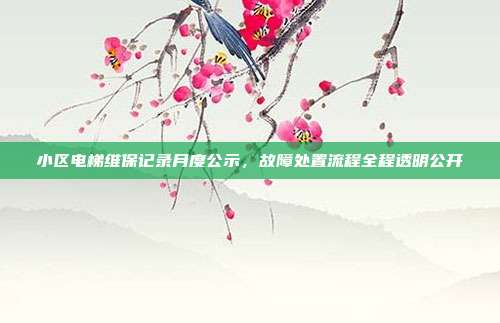 小区电梯维保记录月度公示，故障处置流程全程透明公开