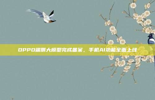 OPPO端侧大模型完成备案,手机AI功能全面上线