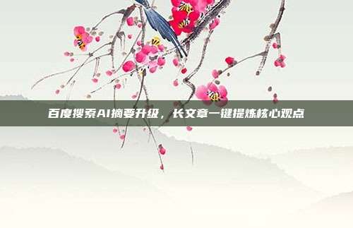 百度搜索AI摘要升级,长文章一键提炼核心观点